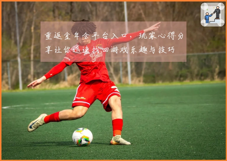 重返金年会平台入口，玩家心得分享让你迅速找回游戏乐趣与技巧