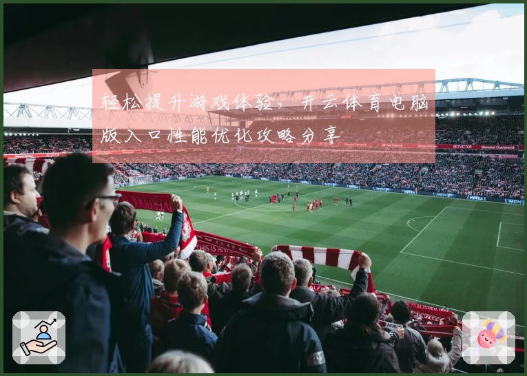 轻松提升游戏体验，开云体育电脑版入口性能优化攻略分享