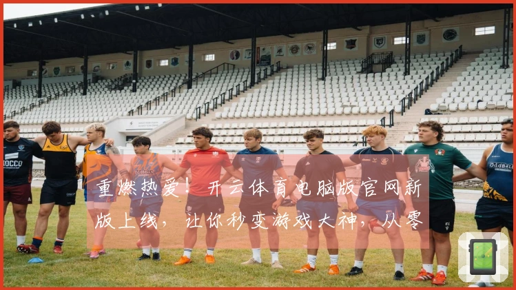 重燃热爱！开云体育电脑版官网新版上线，让你秒变游戏大神，从零开始找回当年手感