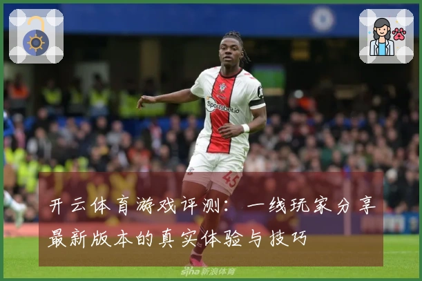 开云体育游戏评测：一线玩家分享最新版本的真实体验与技巧