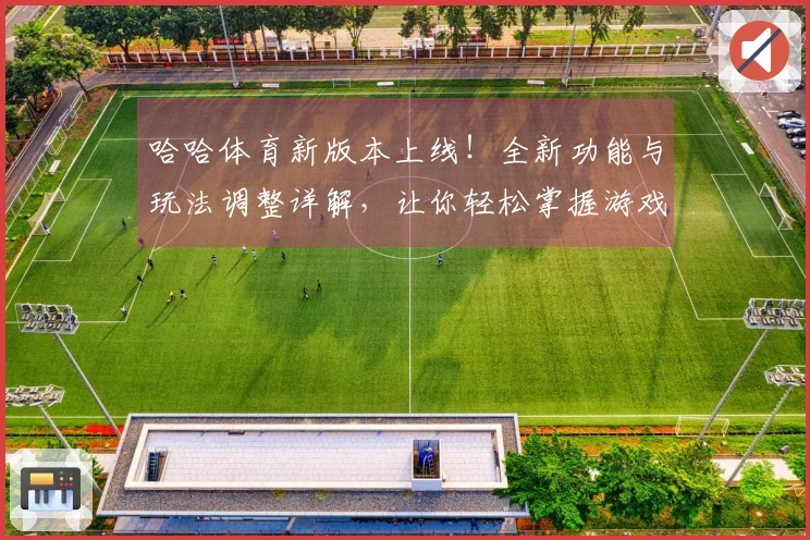 哈哈体育新版本上线！全新功能与玩法调整详解，让你轻松掌握游戏节奏