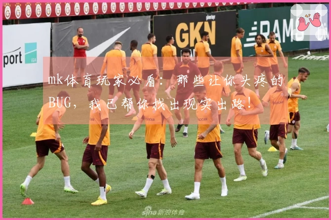 mk体育玩家必看：那些让你头疼的BUG，我已帮你找出现实出路！