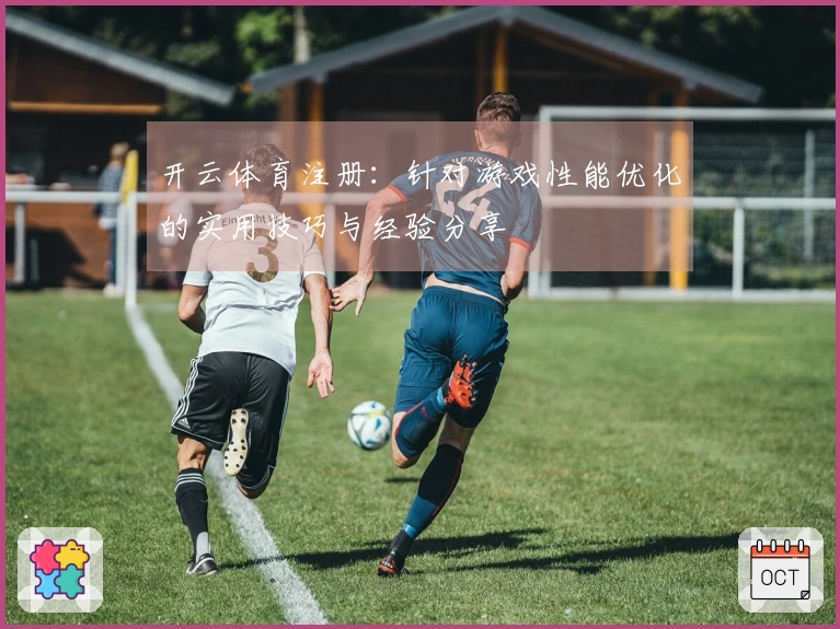 开云体育注册：针对游戏性能优化的实用技巧与经验分享