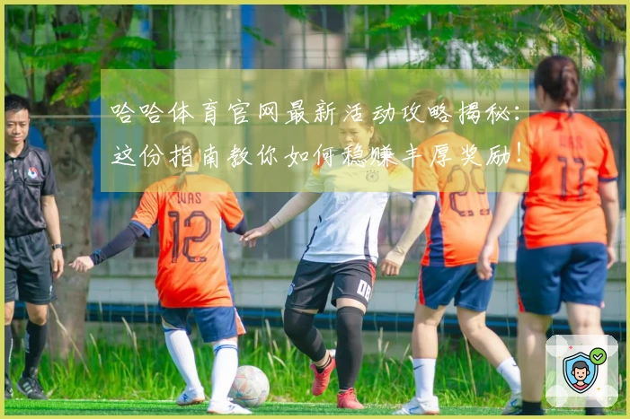 哈哈体育官网最新活动攻略揭秘：这份指南教你如何稳赚丰厚奖励！