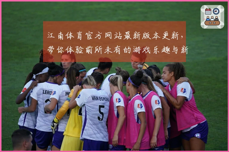 江南体育官方网站最新版本更新，带你体验前所未有的游戏乐趣与新玩法！