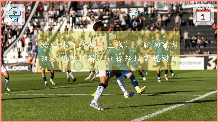 哈哈体育新版本上线！全新功能与玩法调整详解，让你轻松掌握游戏节奏
