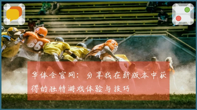 华体会官网：分享我在新版本中获得的独特游戏体验与技巧