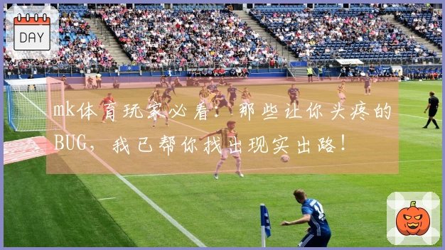 mk体育玩家必看：那些让你头疼的BUG，我已帮你找出现实出路！