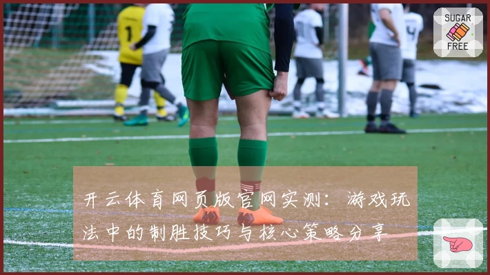开云体育网页版官网实测：游戏玩法中的制胜技巧与核心策略分享